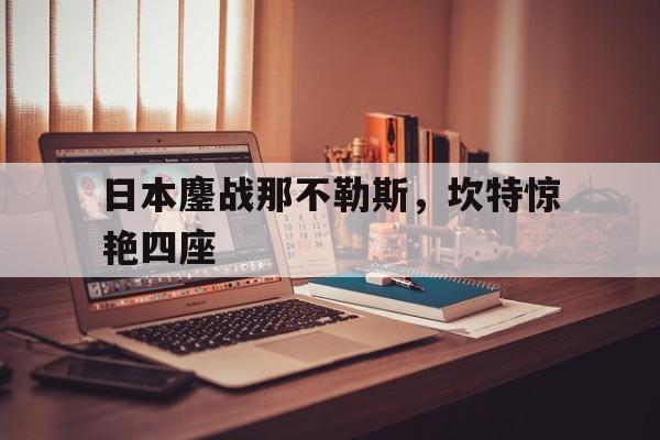日本鏖战那不勒斯，坎特惊艳四座的简单介绍