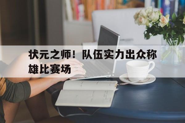 包含状元之师！队伍实力出众称雄比赛场的词条